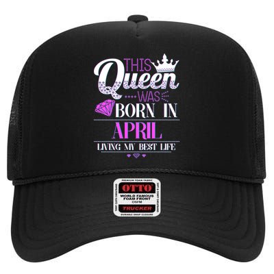 This Queen Was Born In April Living My Best Life High Crown Mesh Back Trucker Hat