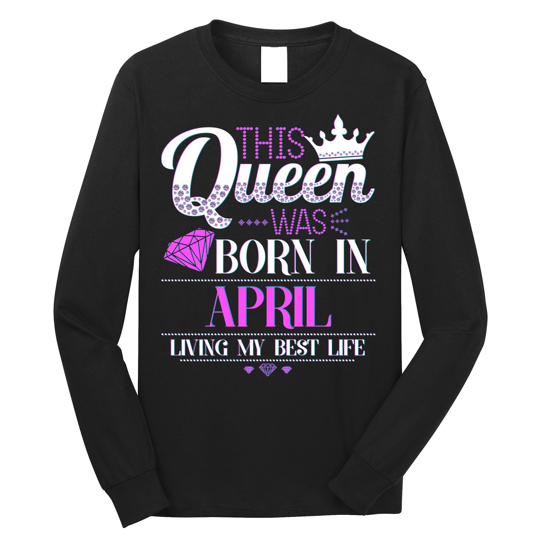 This Queen Was Born In April Living My Best Life Long Sleeve Shirt