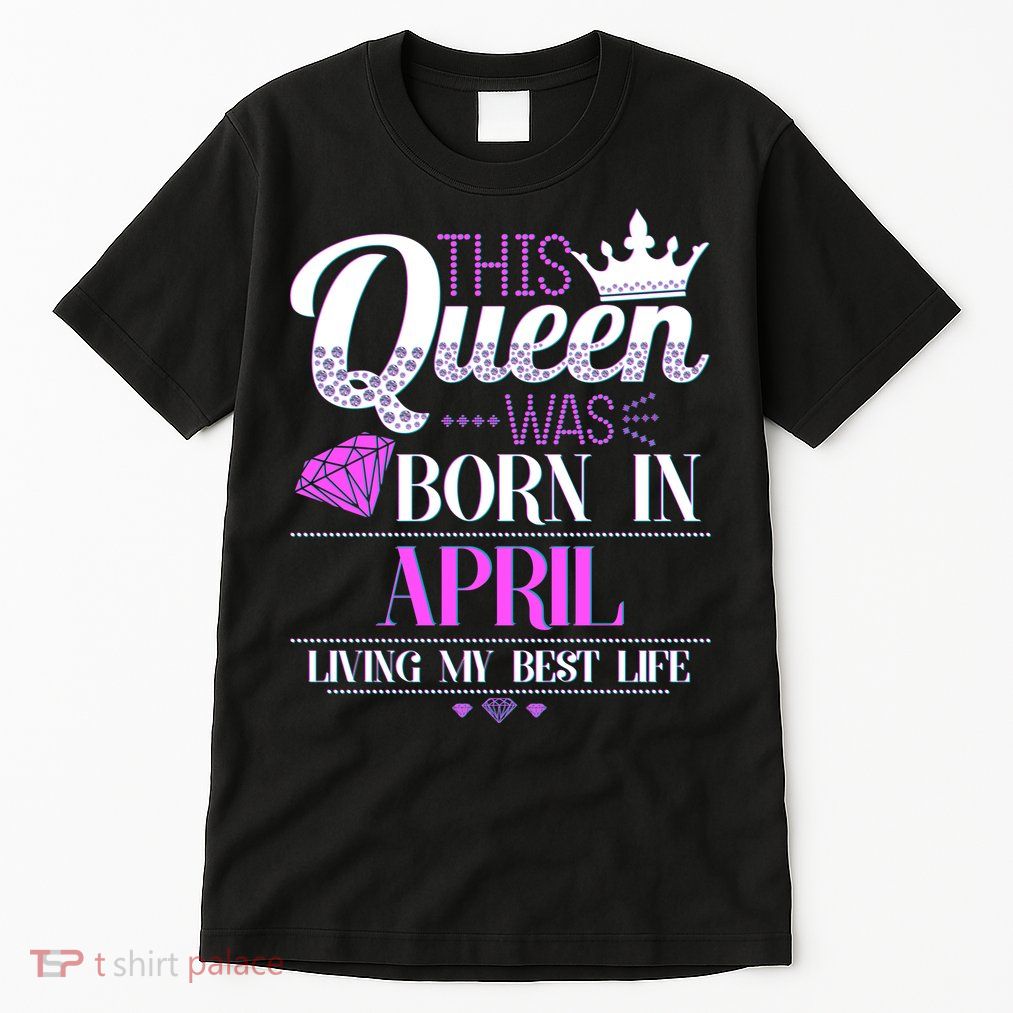 This Queen Was Born In April Living My Best Life Tall T-Shirt