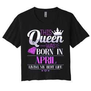 This Queen Was Born In April Living My Best Life Women's Crop Top Tee