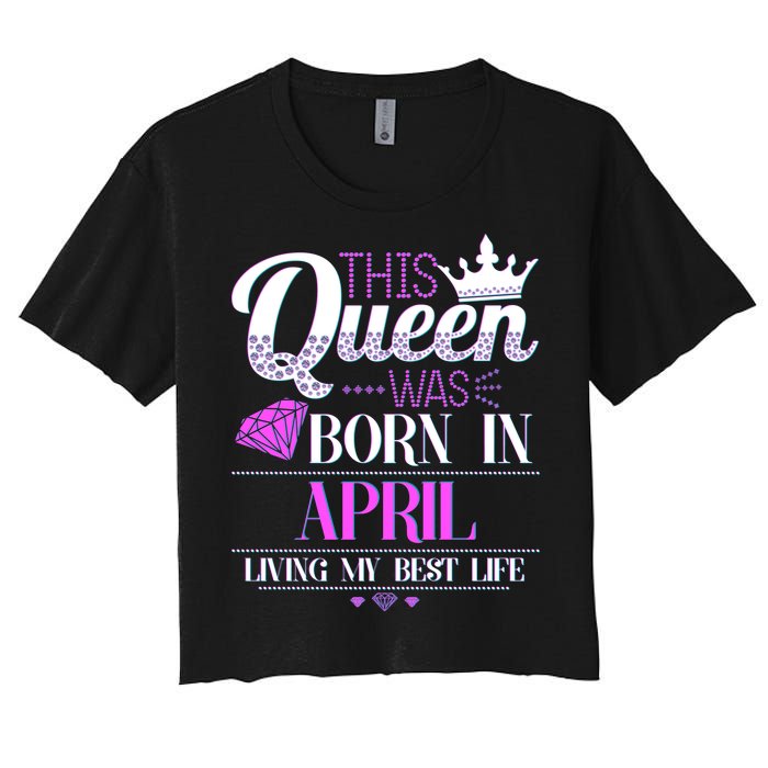 This Queen Was Born In April Living My Best Life Women's Crop Top Tee