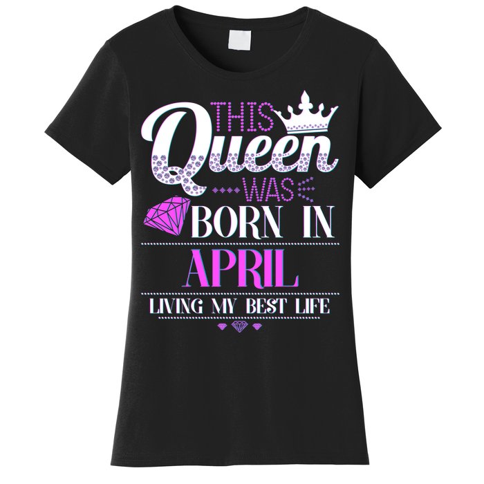 This Queen Was Born In April Living My Best Life Women's T-Shirt