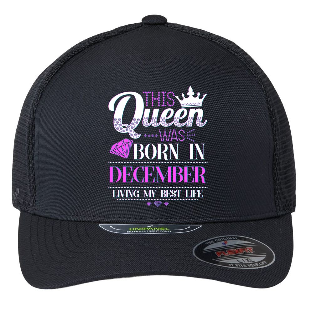 This Queen Was Born In December Living My Best Life Flexfit Unipanel Trucker Cap