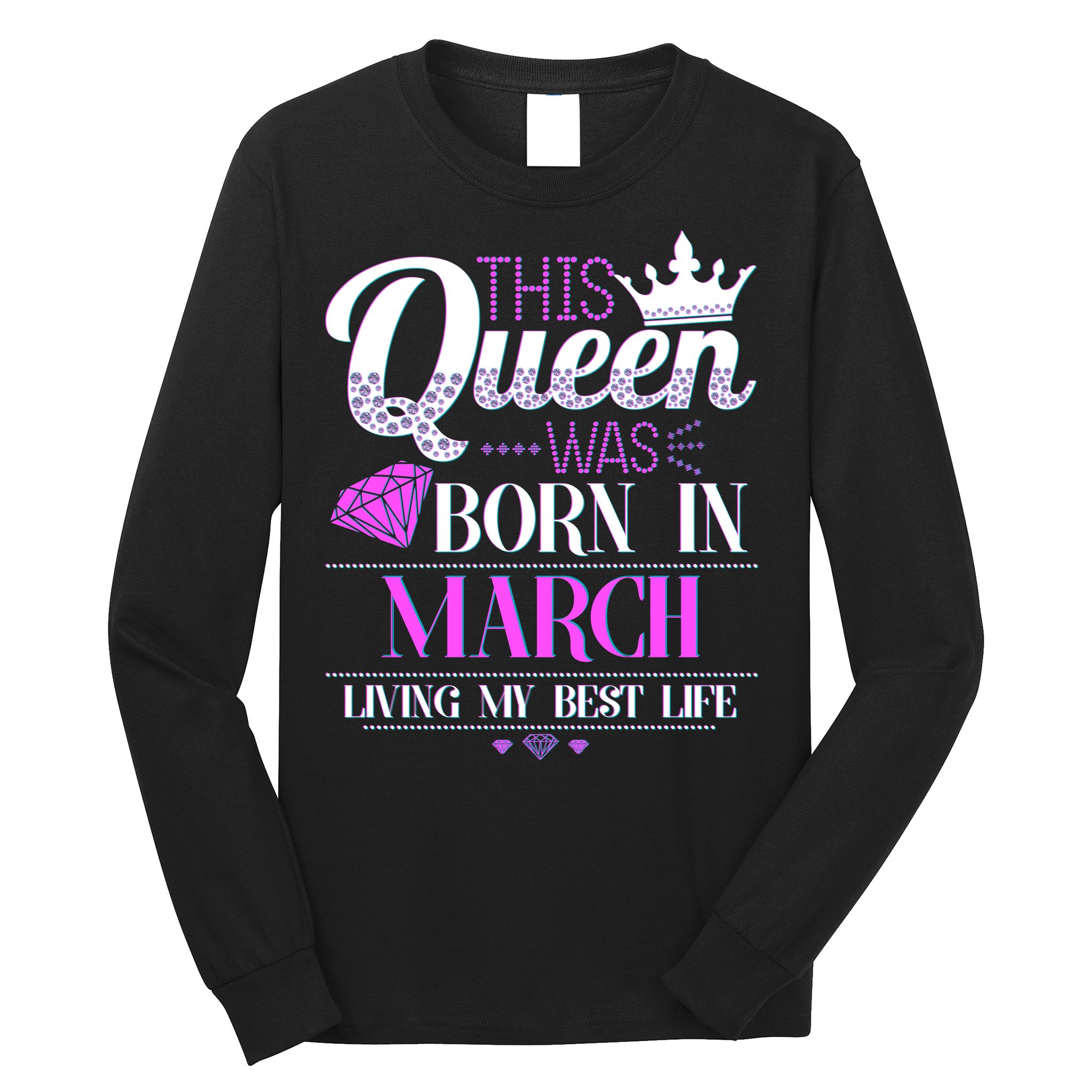 This Queen Was Born In March Living My Best Life Long Sleeve Shirt
