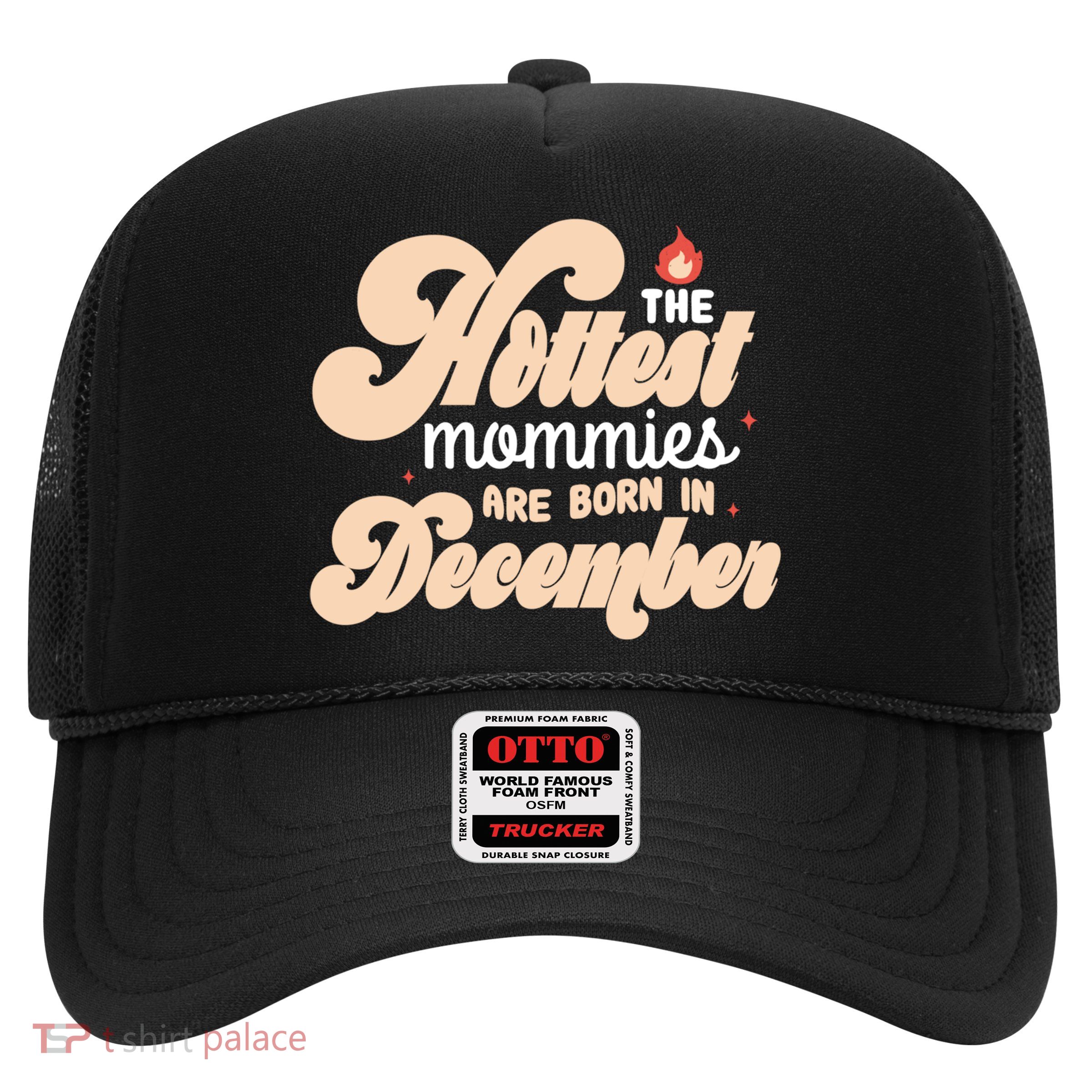 The Hottest Mommies Are Born In December Funny Birth Month Meaningful Gift Trucker Hat