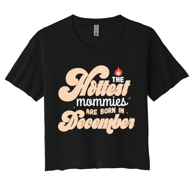 The Hottest Mommies Are Born In December Funny Birth Month Meaningful Gift Crop Top
