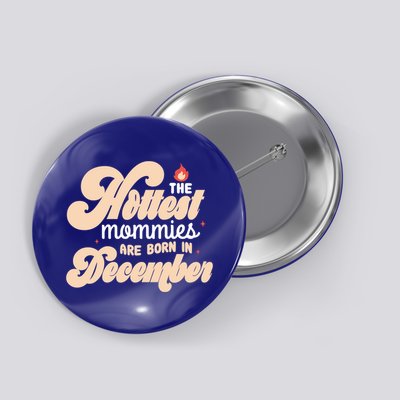 The Hottest Mommies Are Born In December Funny Birth Month Meaningful Gift Button