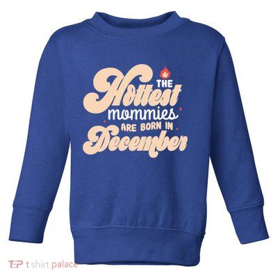 The Hottest Mommies Are Born In December Funny Birth Month Meaningful Gift Toddler Sweatshirt