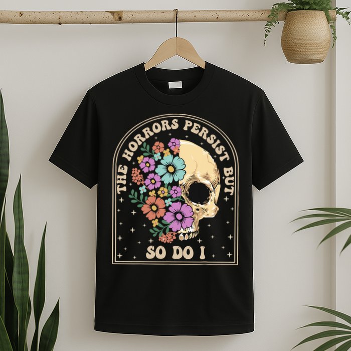 The Horrors Persist But So Do I T-Shirt