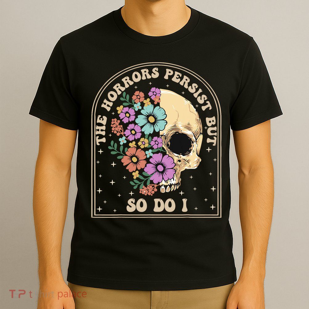 The Horrors Persist But So Do I T-Shirt