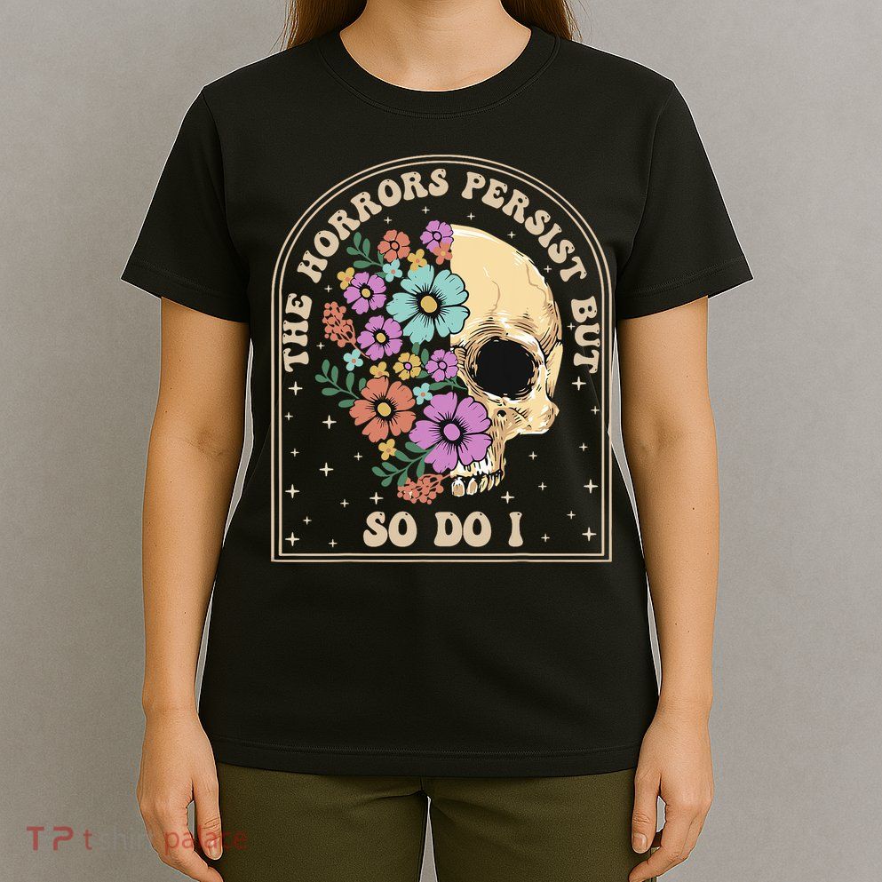 The Horrors Persist But So Do I T-Shirt