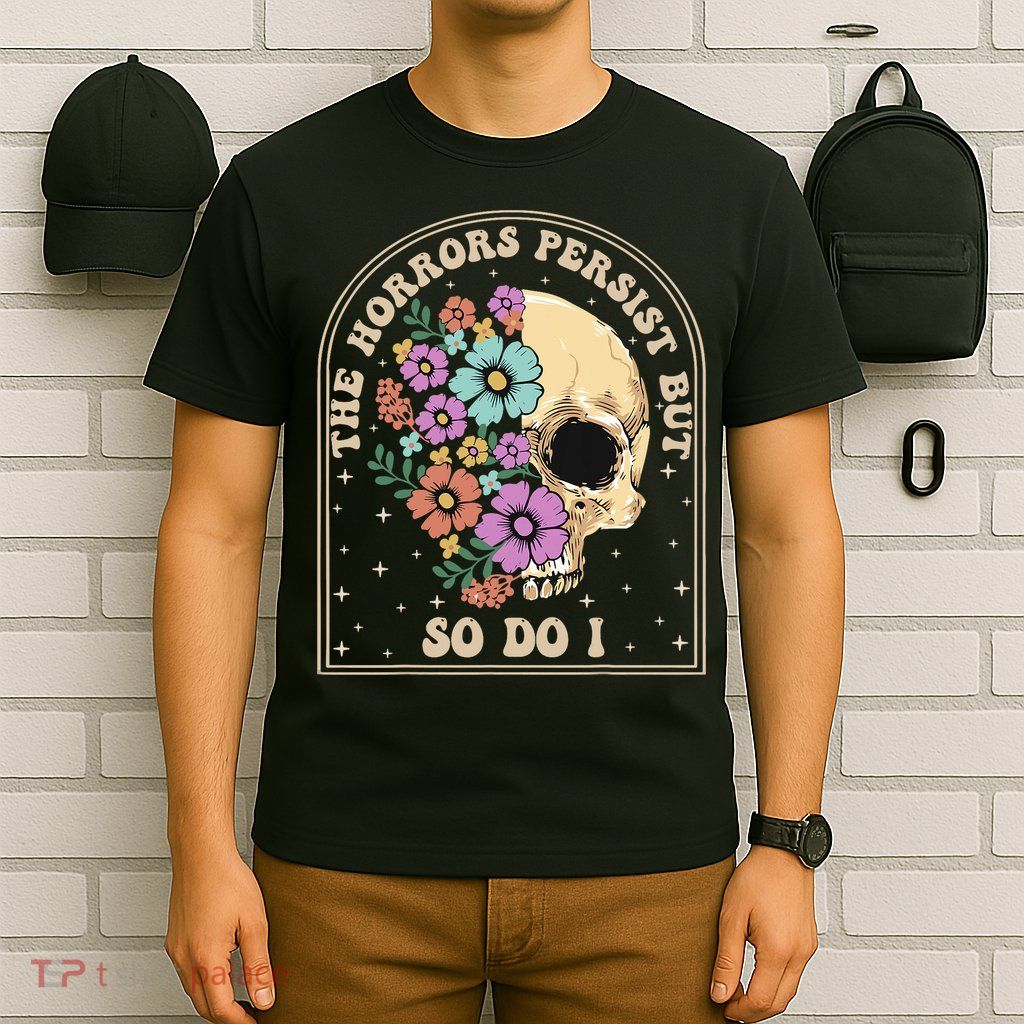 The Horrors Persist But So Do I T-Shirt