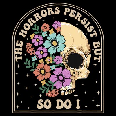 The Horrors Persist But So Do I T-Shirt