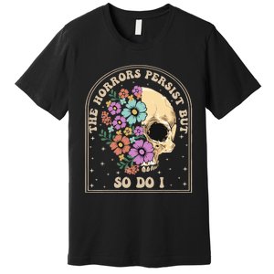 The Horrors Persist But So Do I Premium T-Shirt