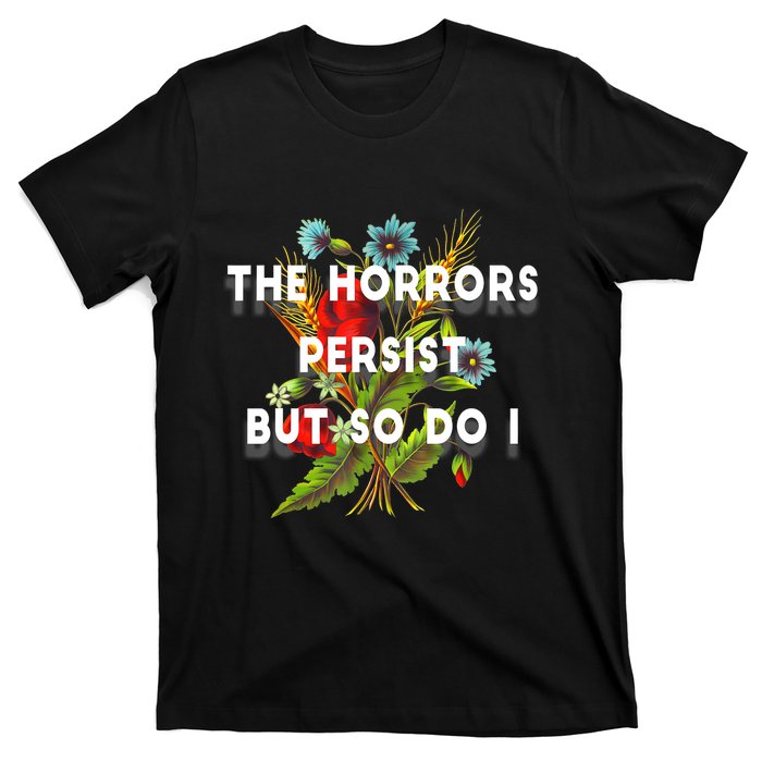 The Horrors Persist But So Do I Humor Funny Flower Design T-Shirt