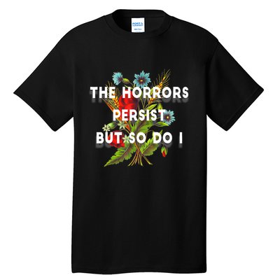 The Horrors Persist But So Do I Humor Funny Flower Design Tall T-Shirt