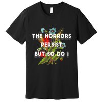 The Horrors Persist But So Do I Humor Funny Flower Design Premium T-Shirt