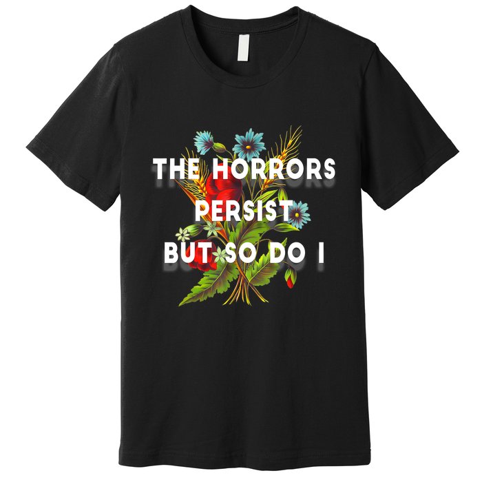 The Horrors Persist But So Do I Humor Funny Flower Design Premium T-Shirt