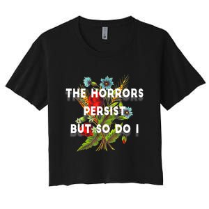 The Horrors Persist But So Do I Humor Funny Flower Design Women's Crop Top Tee