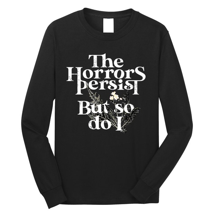 The Horrors Persist But So Do I Humor Flower Funny Long Sleeve Shirt