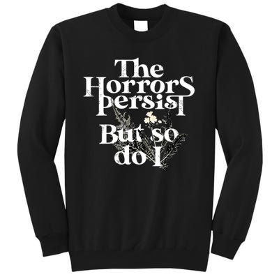 The Horrors Persist But So Do I Humor Flower Funny Tall Sweatshirt