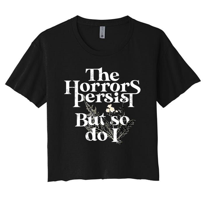 The Horrors Persist But So Do I Humor Flower Funny Women's Crop Top Tee