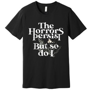 The Horrors Persist But So Do I Humor Flower Funny Premium T-Shirt