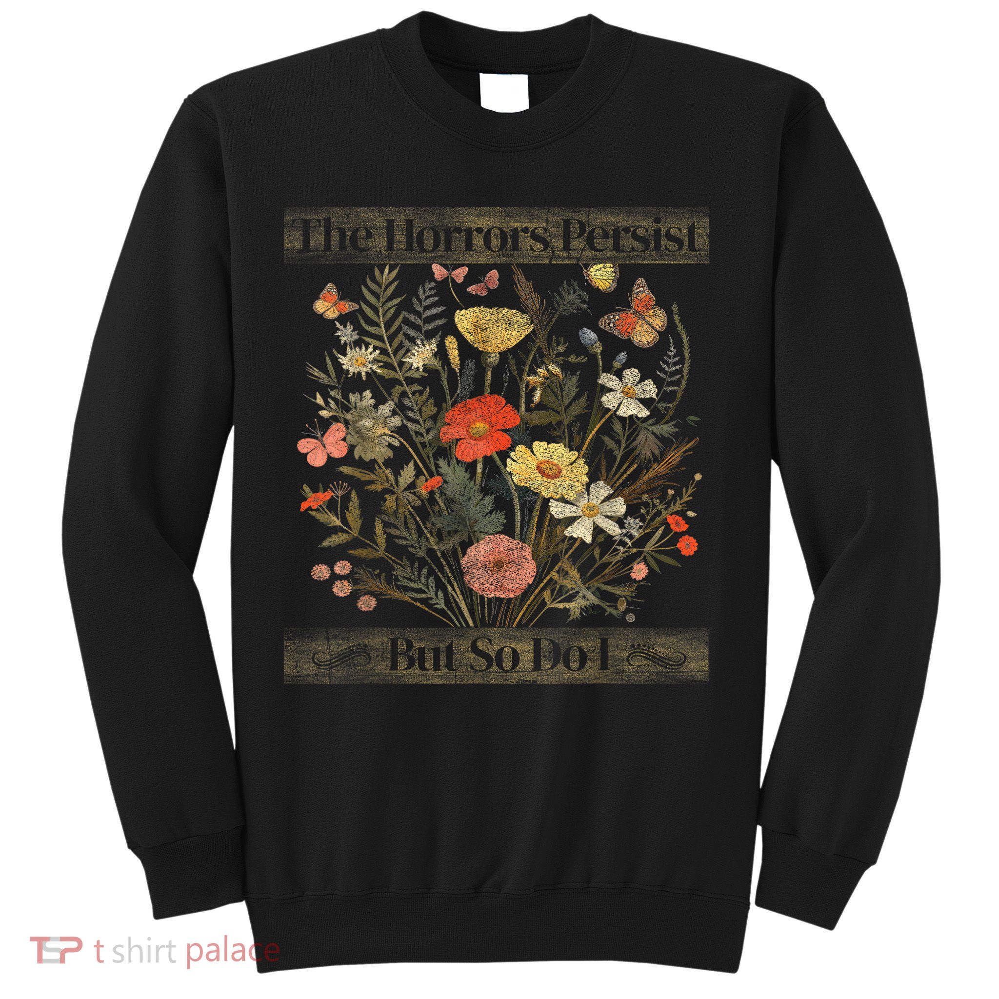 The Horrors Persist But So Do I Humor Funny Flower Design Sweatshirt