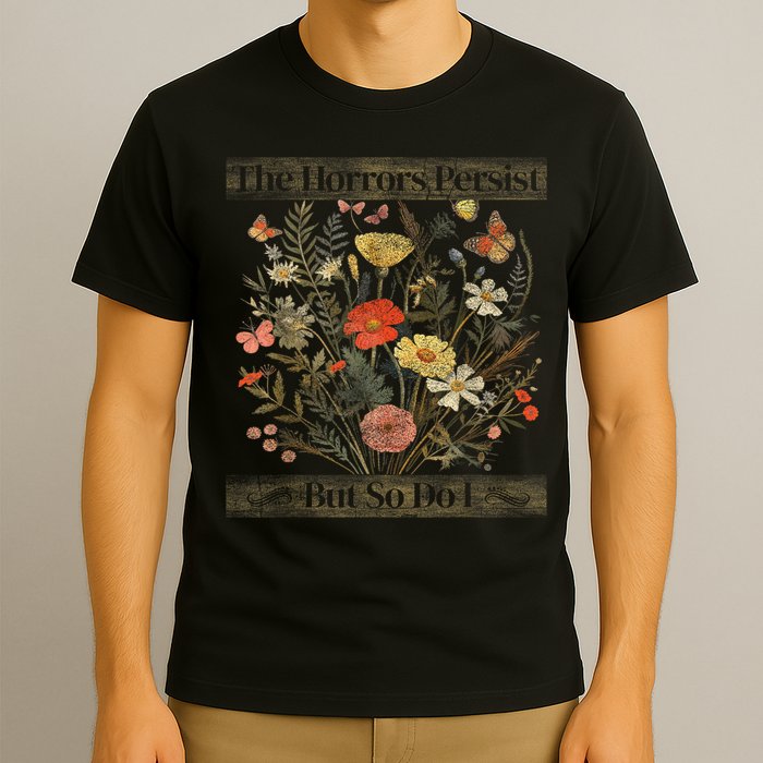 The Horrors Persist But So Do I Humor Funny Flower Design T-Shirt