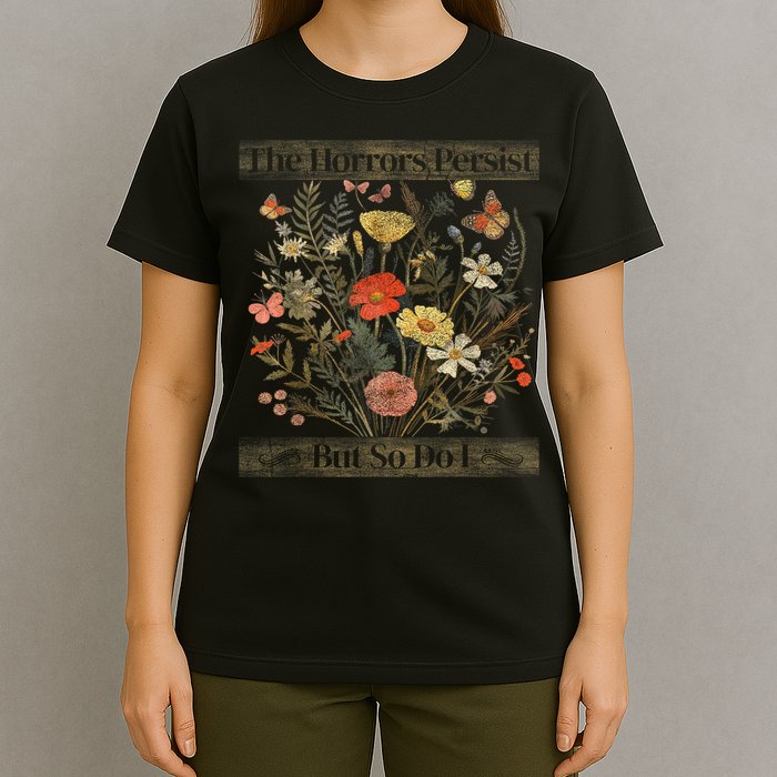 The Horrors Persist But So Do I Humor Funny Flower Design T-Shirt