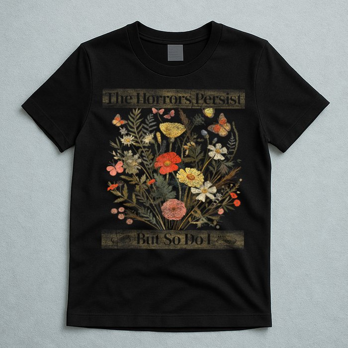The Horrors Persist But So Do I Humor Funny Flower Design T-Shirt