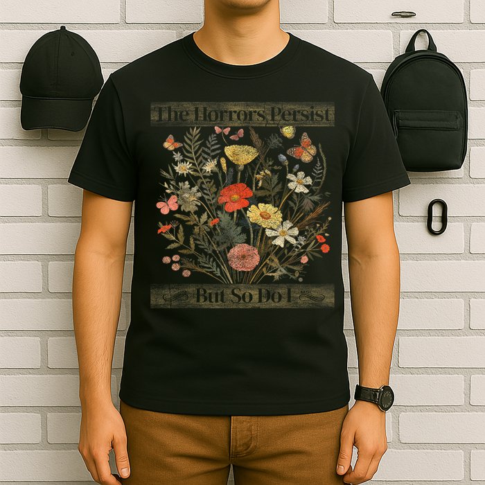The Horrors Persist But So Do I Humor Funny Flower Design T-Shirt