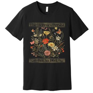 The Horrors Persist But So Do I Humor Funny Flower Design Premium T-Shirt