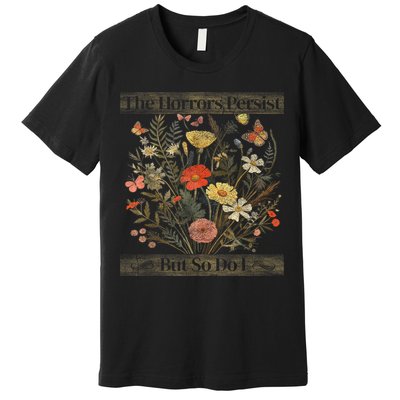 The Horrors Persist But So Do I Humor Funny Flower Design Premium T-Shirt