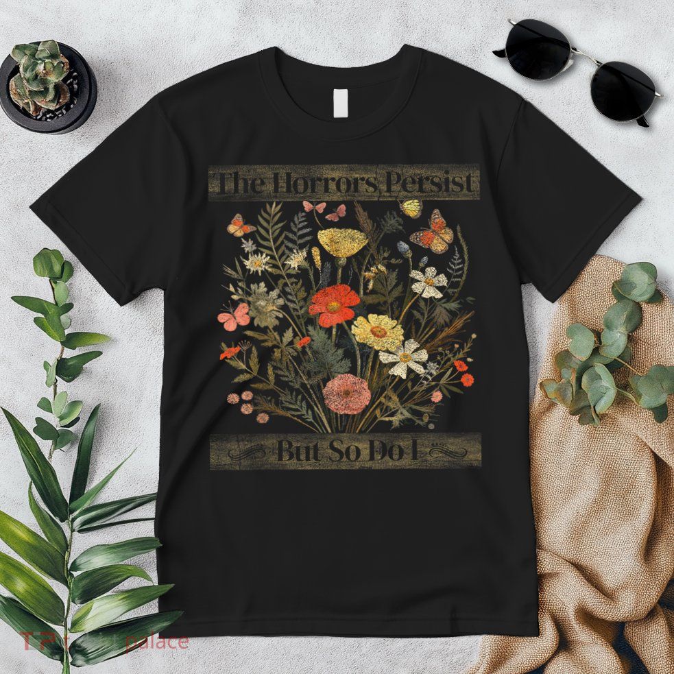 The Horrors Persist But So Do I Humor Funny Flower Design Premium T-Shirt