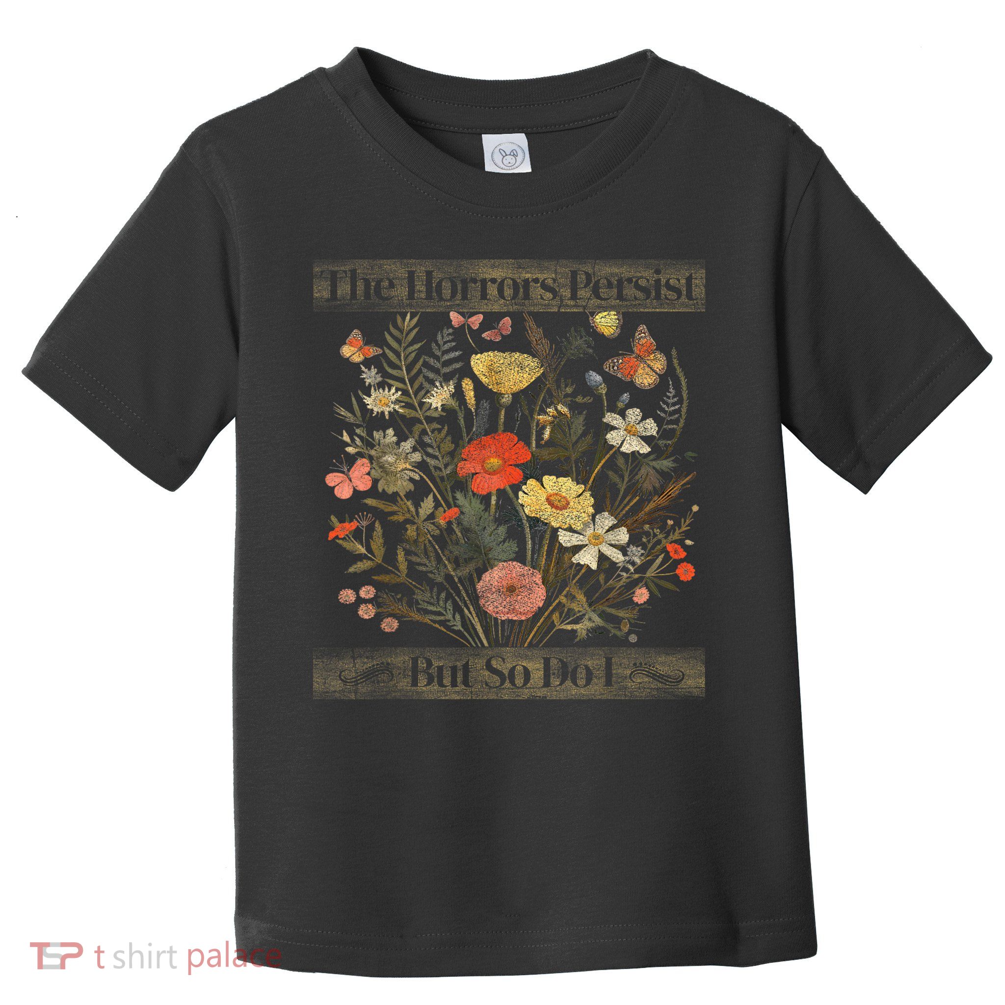 The Horrors Persist But So Do I Humor Funny Flower Design Toddler T-Shirt