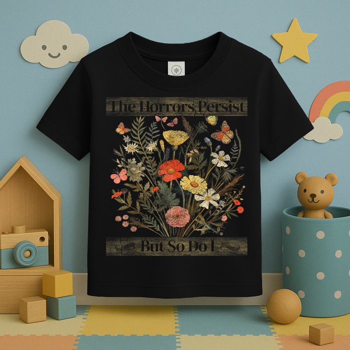 The Horrors Persist But So Do I Humor Funny Flower Design Toddler T-Shirt