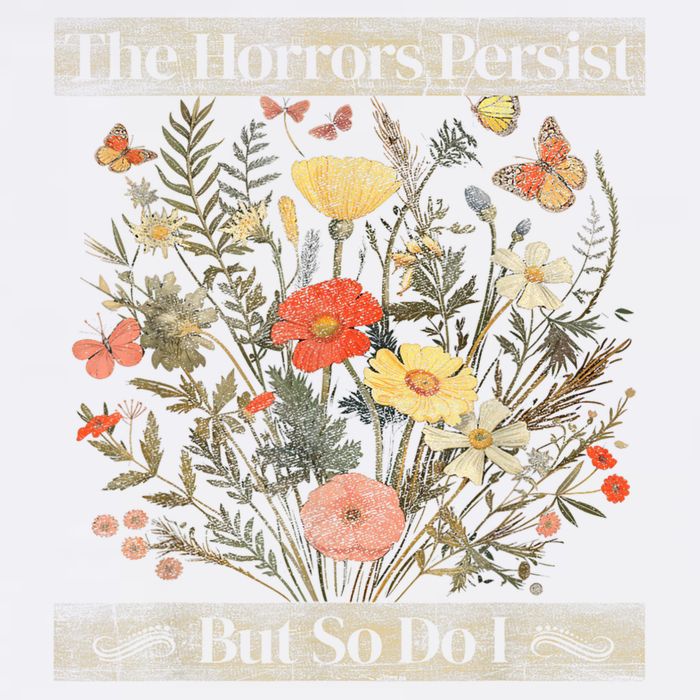 The Horrors Persist But So Do I Humor Funny Flower Design Garment-Dyed Sweatshirt