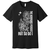 The Horrors Persist But So Do I Humor Flower Funny Premium T-Shirt