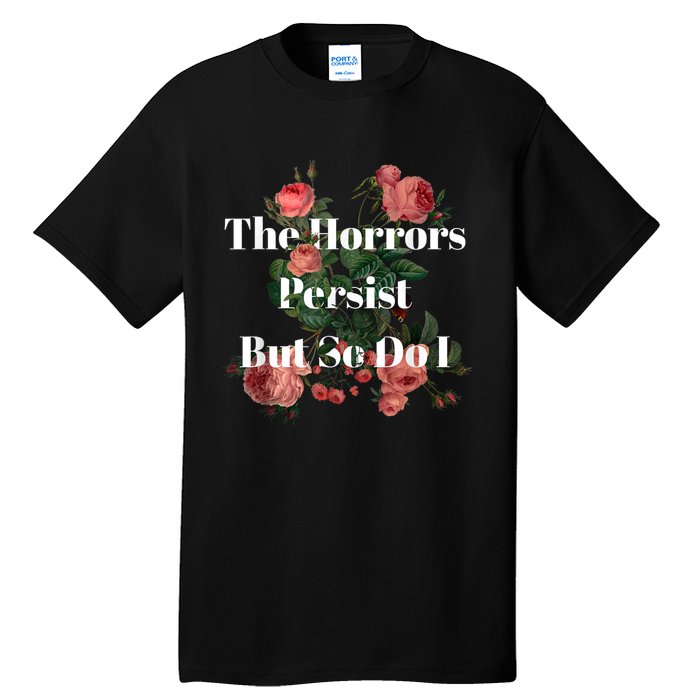 The Horrors Persist But So Do I Humor Funny Flower Design Tall T-Shirt