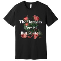 The Horrors Persist But So Do I Humor Funny Flower Design Premium T-Shirt