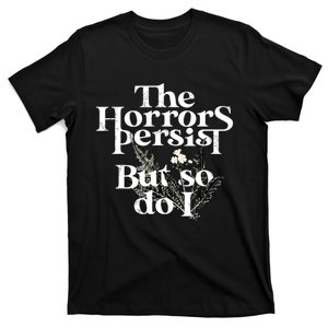 The Horrors Persist But So Do I Humor Flower Funny T-Shirt