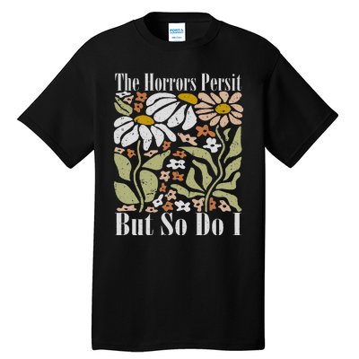 The Horrors Persist But So Do I Humor Flower Funny Tall T-Shirt