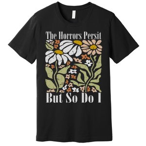 The Horrors Persist But So Do I Humor Flower Funny Premium T-Shirt