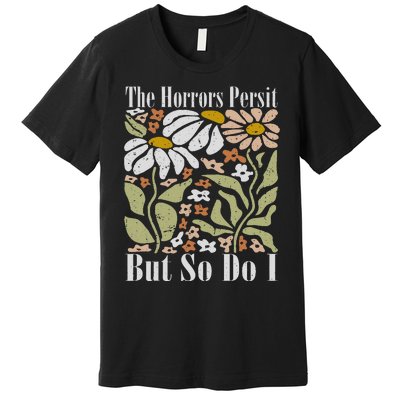 The Horrors Persist But So Do I Humor Flower Funny Premium T-Shirt