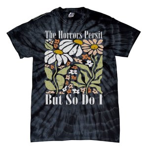 The Horrors Persist But So Do I Humor Flower Funny Tie-Dye T-Shirt