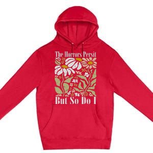 The Horrors Persist But So Do I Humor Flower Funny Premium Pullover Hoodie