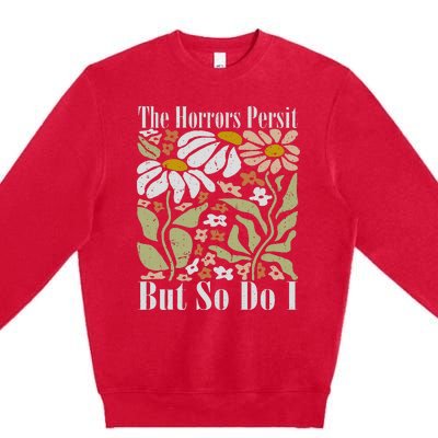 The Horrors Persist But So Do I Humor Flower Funny Premium Crewneck Sweatshirt