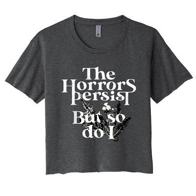 The Horrors Persist But So Do I Humor Flower Funny Women's Crop Top Tee