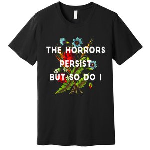 The Horrors Persist But So Do I Humor Funny Flower Design Premium T-Shirt